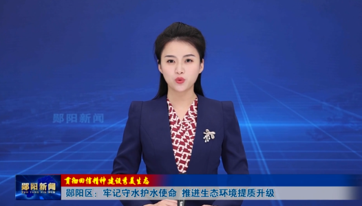 【贯彻回信精神 建设秀美生态】郧阳区：牢记守水护水使命 推进生态环境提质升级
